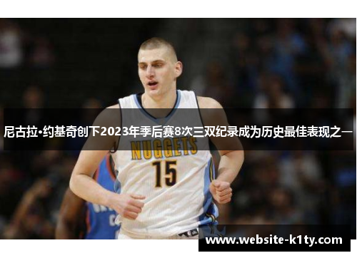 尼古拉·约基奇创下2023年季后赛8次三双纪录成为历史最佳表现之一