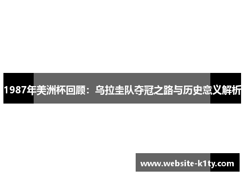 1987年美洲杯回顾：乌拉圭队夺冠之路与历史意义解析