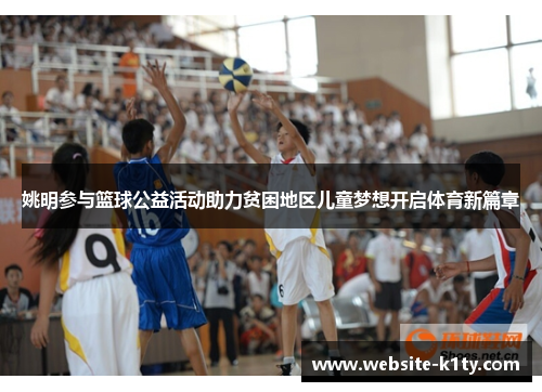 姚明参与篮球公益活动助力贫困地区儿童梦想开启体育新篇章