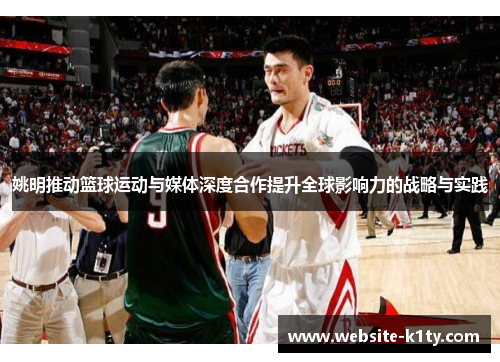 姚明推动篮球运动与媒体深度合作提升全球影响力的战略与实践