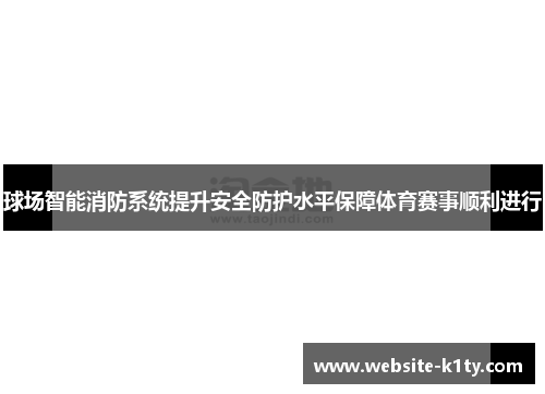 球场智能消防系统提升安全防护水平保障体育赛事顺利进行