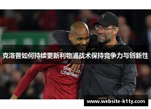 克洛普如何持续更新利物浦战术保持竞争力与创新性
