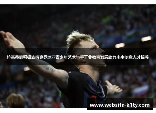 拉基蒂奇积极支持克罗地亚青少年艺术与手工业教育发展助力未来创意人才培养