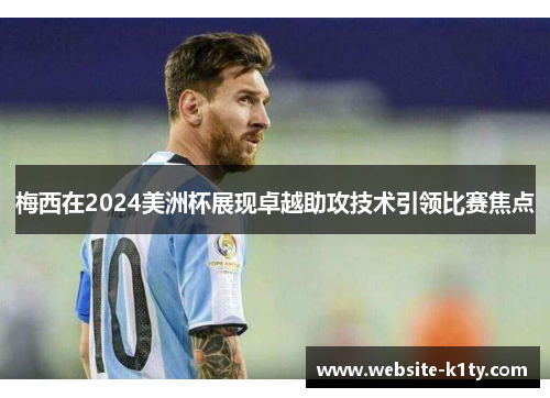 梅西在2024美洲杯展现卓越助攻技术引领比赛焦点