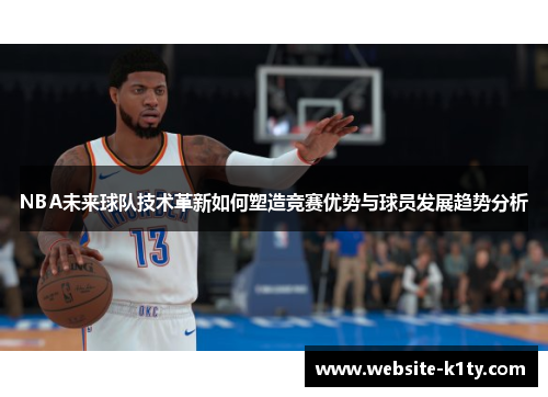 NBA未来球队技术革新如何塑造竞赛优势与球员发展趋势分析