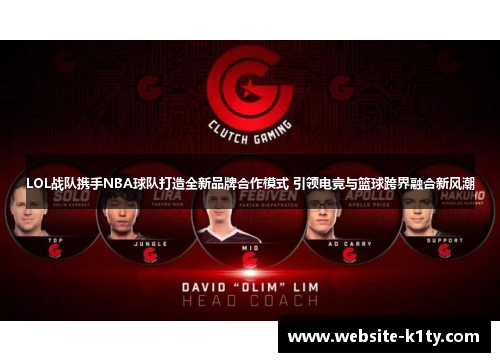 LOL战队携手NBA球队打造全新品牌合作模式 引领电竞与篮球跨界融合新风潮