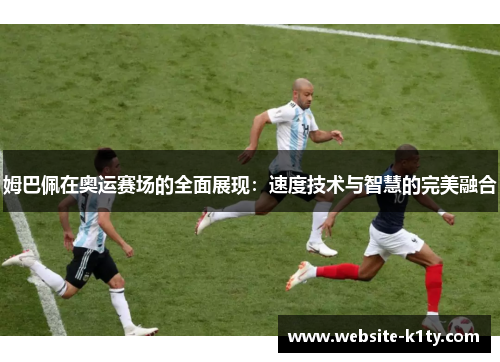 姆巴佩在奥运赛场的全面展现：速度技术与智慧的完美融合