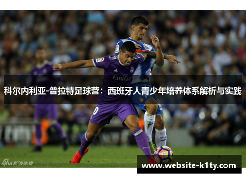 科尔内利亚-普拉特足球营：西班牙人青少年培养体系解析与实践