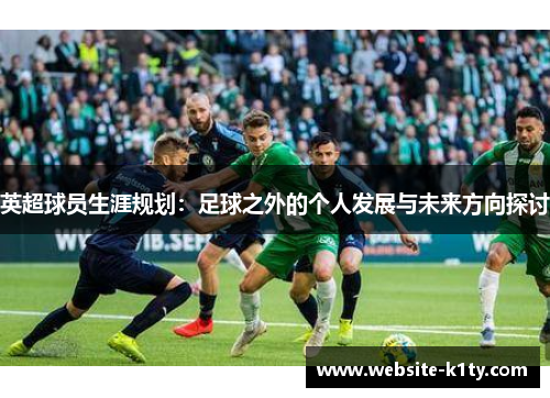 英超球员生涯规划：足球之外的个人发展与未来方向探讨