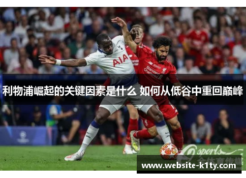 利物浦崛起的关键因素是什么 如何从低谷中重回巅峰