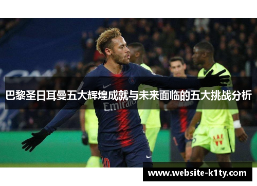 巴黎圣日耳曼五大辉煌成就与未来面临的五大挑战分析