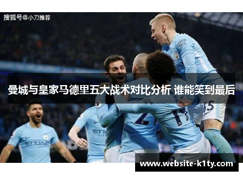 曼城与皇家马德里五大战术对比分析 谁能笑到最后