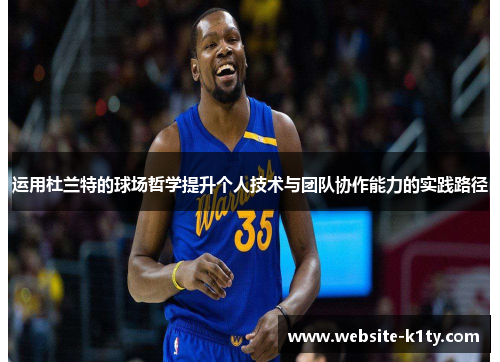 运用杜兰特的球场哲学提升个人技术与团队协作能力的实践路径