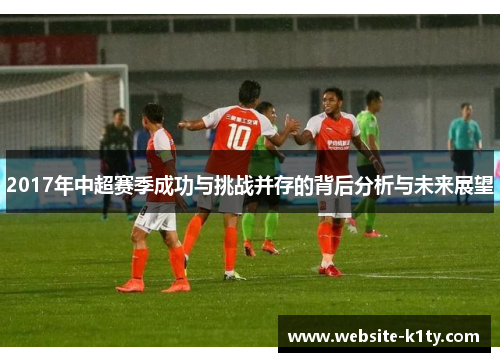 2017年中超赛季成功与挑战并存的背后分析与未来展望