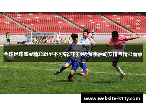 全球足球盛宴精彩纷呈不可错过的顶级赛事活动安排与精彩看点