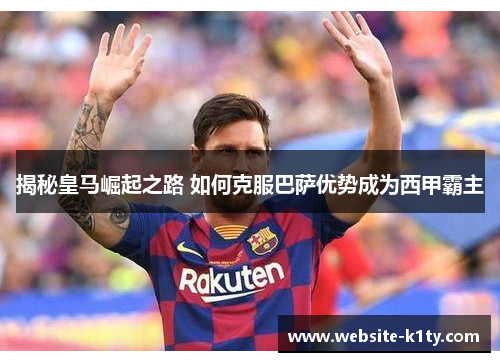 揭秘皇马崛起之路 如何克服巴萨优势成为西甲霸主