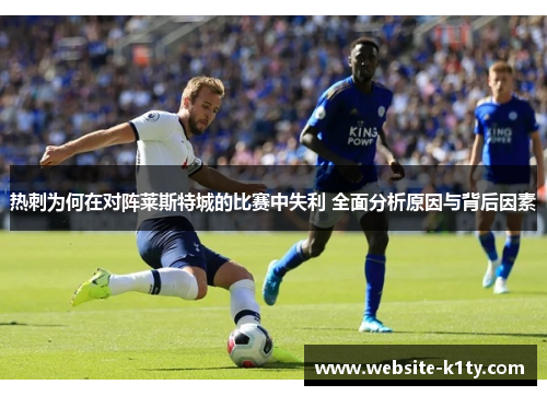 热刺为何在对阵莱斯特城的比赛中失利 全面分析原因与背后因素