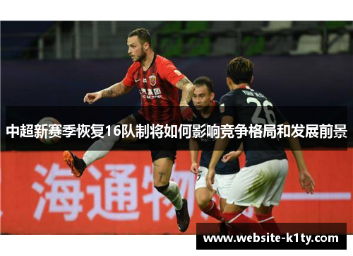 中超新赛季恢复16队制将如何影响竞争格局和发展前景