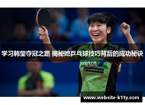 学习韩莹夺冠之路 揭秘她乒乓球技巧背后的成功秘诀
