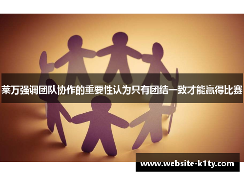 莱万强调团队协作的重要性认为只有团结一致才能赢得比赛