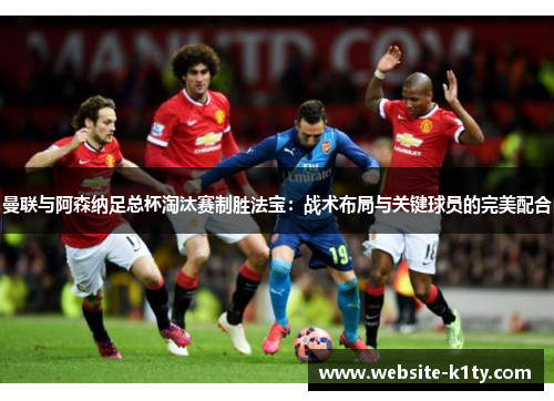 曼联与阿森纳足总杯淘汰赛制胜法宝：战术布局与关键球员的完美配合