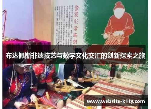 布达佩斯非遗技艺与数字文化交汇的创新探索之旅