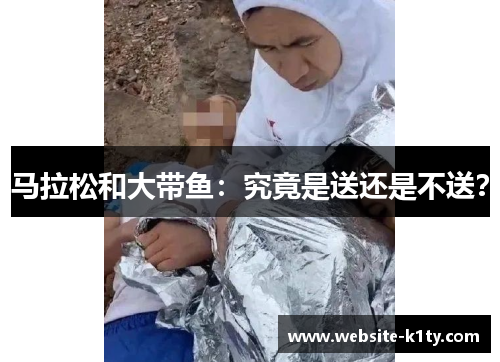 马拉松和大带鱼：究竟是送还是不送？