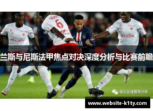 兰斯与尼斯法甲焦点对决深度分析与比赛前瞻