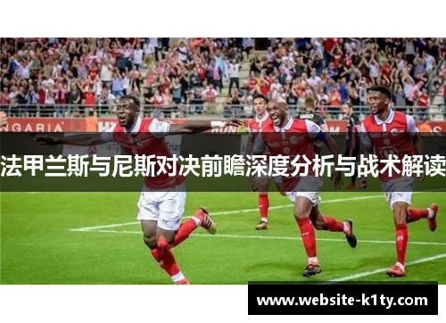 法甲兰斯与尼斯对决前瞻深度分析与战术解读