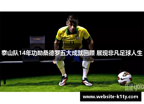 泰山队14年功勋桑德罗五大成就回顾 展现非凡足球人生