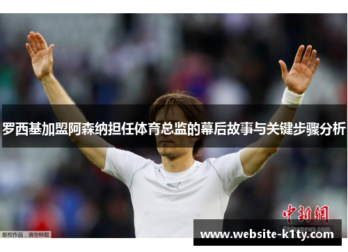 罗西基加盟阿森纳担任体育总监的幕后故事与关键步骤分析