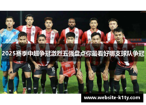 2025赛季中超争冠激烈五强盘点你最看好哪支球队争冠