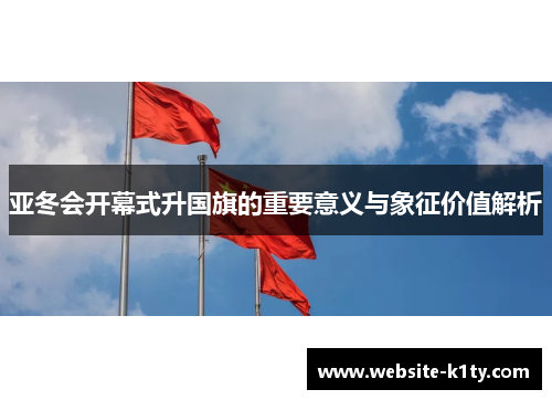 亚冬会开幕式升国旗的重要意义与象征价值解析