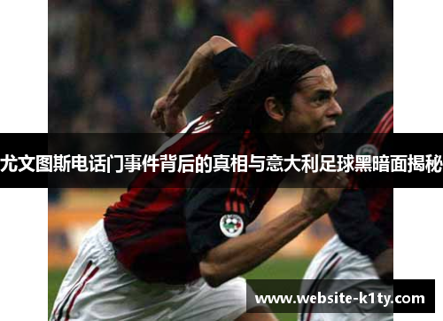 尤文图斯电话门事件背后的真相与意大利足球黑暗面揭秘