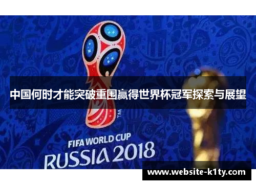中国何时才能突破重围赢得世界杯冠军探索与展望
