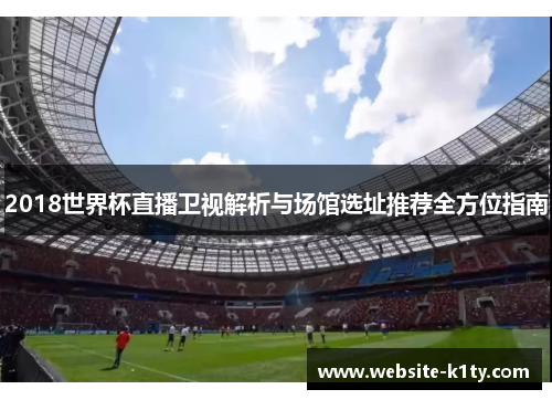 2018世界杯直播卫视解析与场馆选址推荐全方位指南