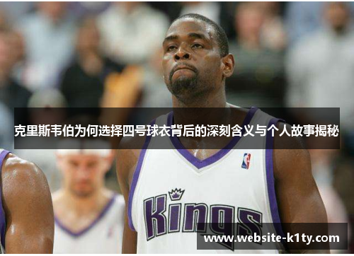 克里斯韦伯为何选择四号球衣背后的深刻含义与个人故事揭秘
