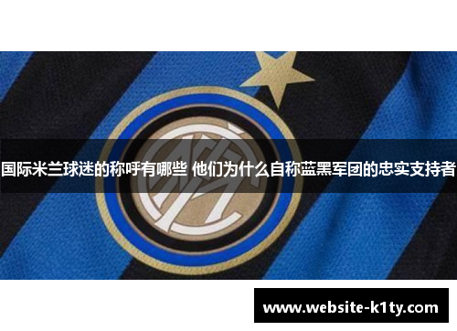国际米兰球迷的称呼有哪些 他们为什么自称蓝黑军团的忠实支持者