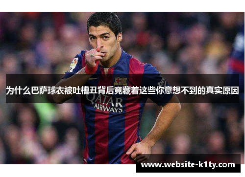 为什么巴萨球衣被吐槽丑背后竟藏着这些你意想不到的真实原因