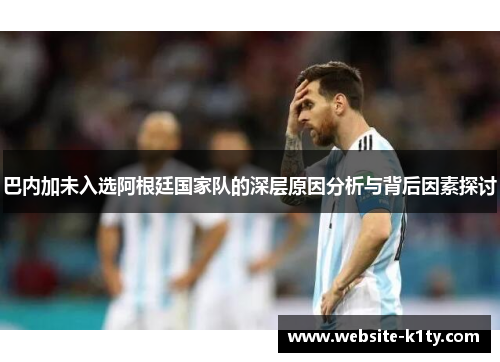 巴内加未入选阿根廷国家队的深层原因分析与背后因素探讨