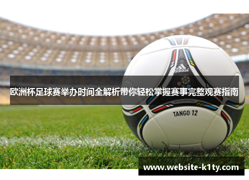 欧洲杯足球赛举办时间全解析带你轻松掌握赛事完整观赛指南