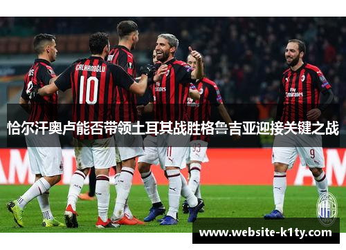 恰尔汗奥卢能否带领土耳其战胜格鲁吉亚迎接关键之战