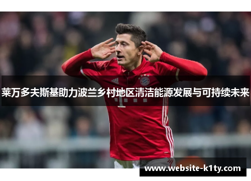 莱万多夫斯基助力波兰乡村地区清洁能源发展与可持续未来