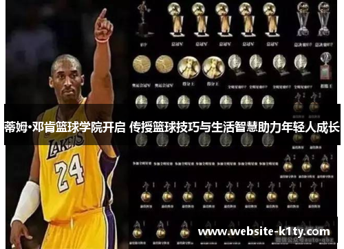 蒂姆·邓肯篮球学院开启 传授篮球技巧与生活智慧助力年轻人成长